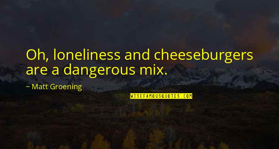 Funny Guy Quotes By Matt Groening: Oh, loneliness and cheeseburgers are a dangerous mix.