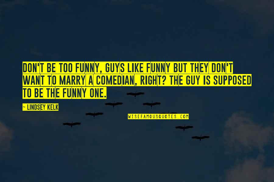 Funny Guys Quotes By Lindsey Kelk: Don't be too funny, guys like funny but