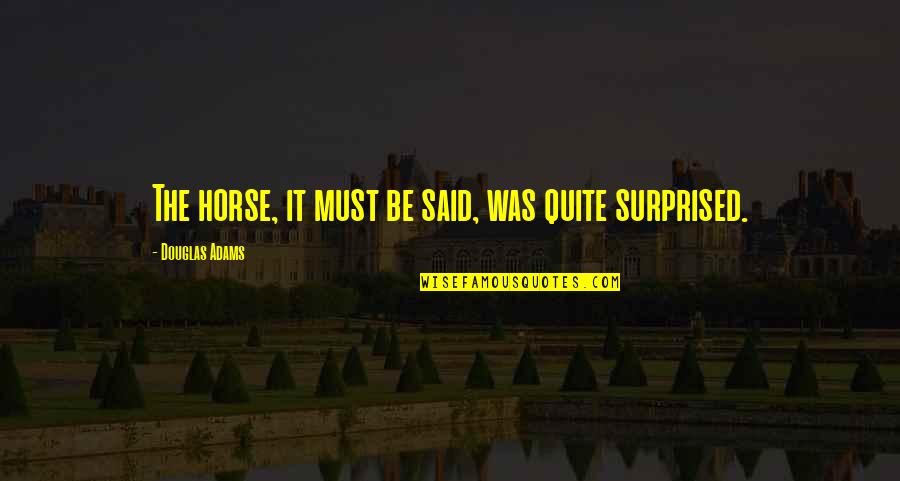 Funny Gyan Quotes By Douglas Adams: The horse, it must be said, was quite Funny Gyan Quotes By Douglas Adams: The horse, it must be said, was quite