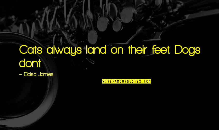 Funny Gyan Quotes By Eloisa James: Cats always land on their feet. Dogs don't. Funny Gyan Quotes By Eloisa James: Cats always land on their feet. Dogs don't.
