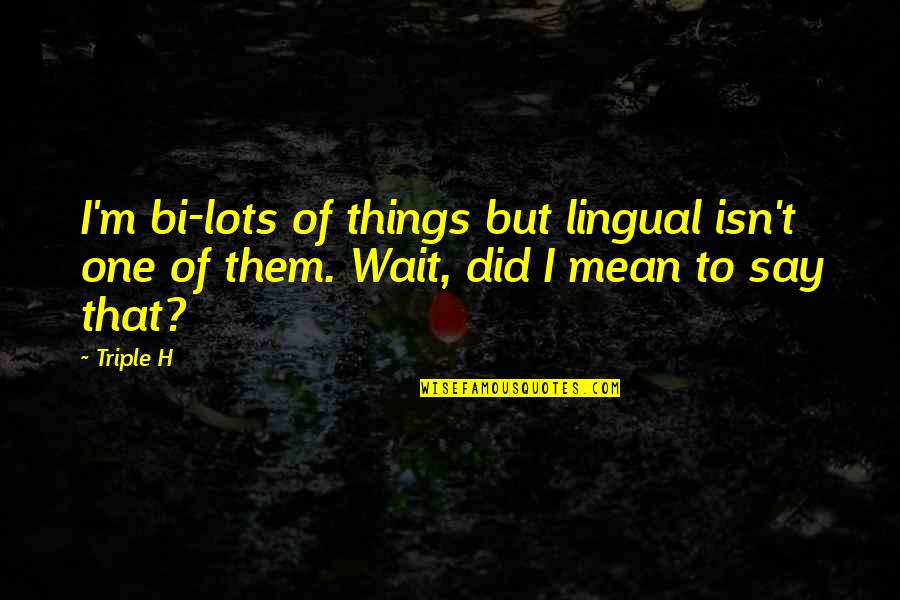 Funny H&s Quotes By Triple H: I'm bi-lots of things but lingual isn't one