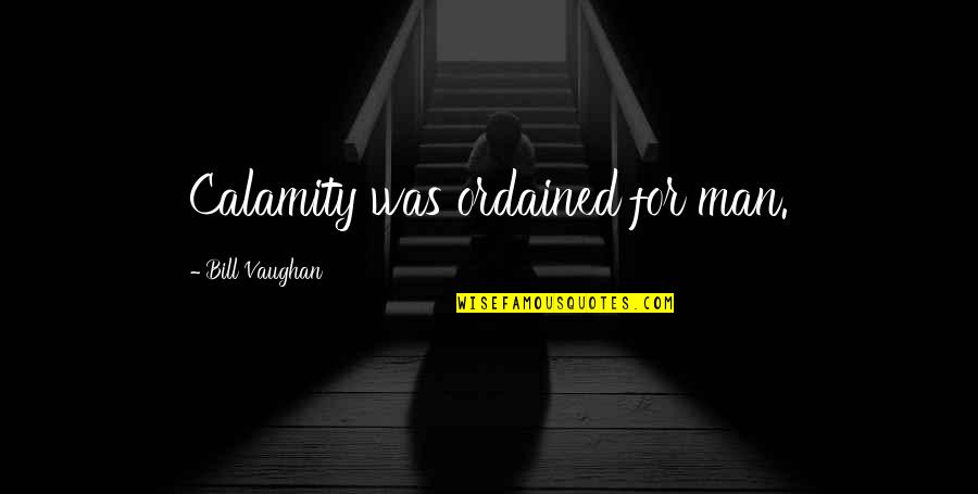 Funny Haha Quotes By Bill Vaughan: Calamity was ordained for man.