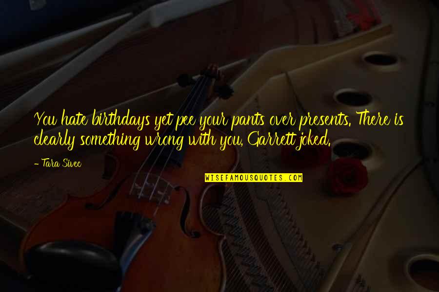 Funny Haha Quotes By Tara Sivec: You hate birthdays yet pee your pants over