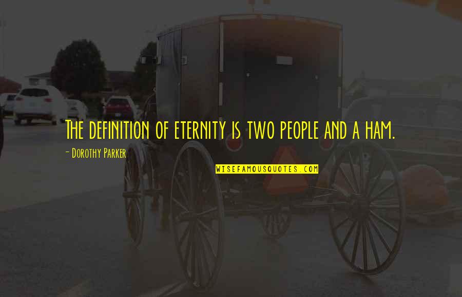 Funny Ham Quotes By Dorothy Parker: The definition of eternity is two people and