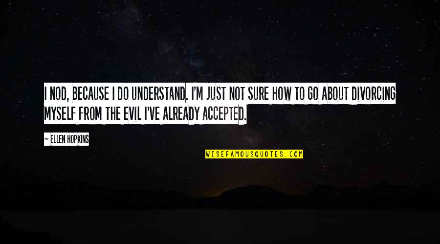 Funny Handcuff Quotes By Ellen Hopkins: I nod, because I do understand. I'm just