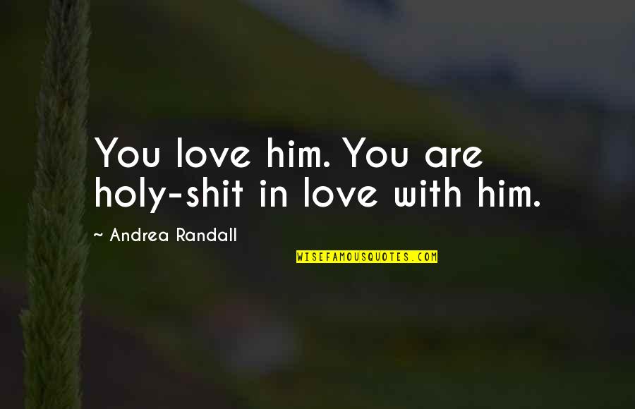 Funny Handicap Quotes By Andrea Randall: You love him. You are holy-shit in love