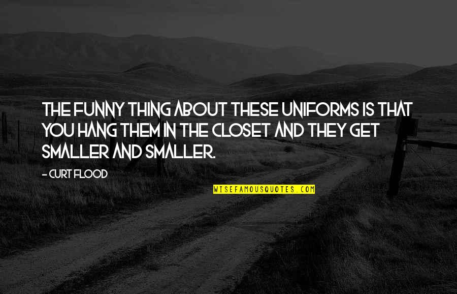 Funny Hang Out Quotes By Curt Flood: The funny thing about these uniforms is that Funny Hang Out Quotes By Curt Flood: The funny thing about these uniforms is that
