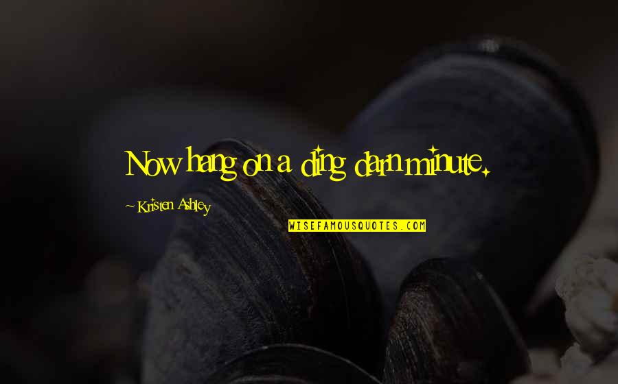 Funny Hang Out Quotes By Kristen Ashley: Now hang on a ding darn minute. Funny Hang Out Quotes By Kristen Ashley: Now hang on a ding darn minute.