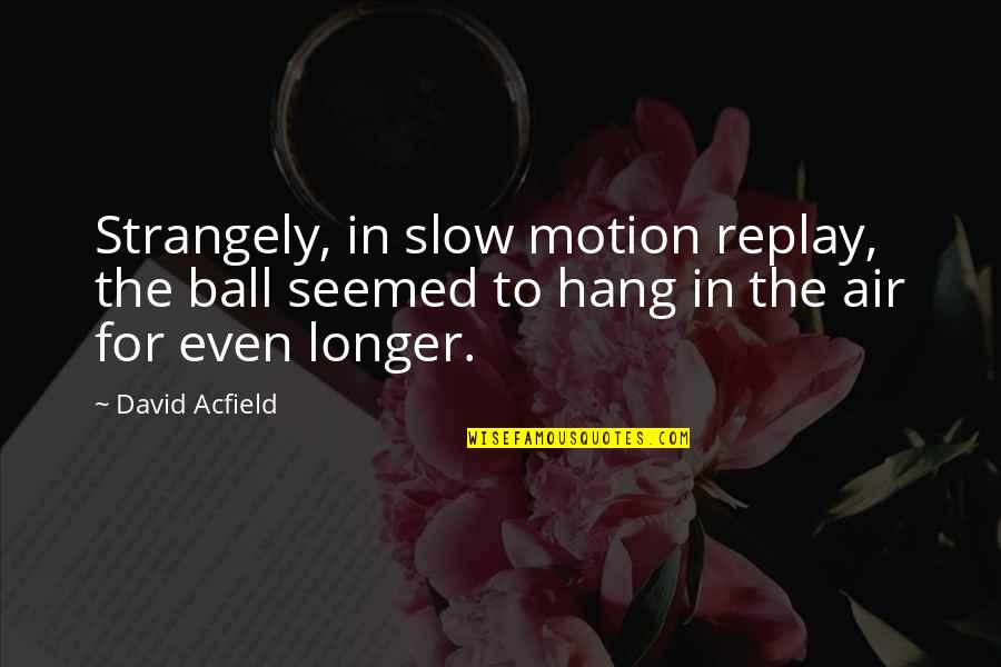 Funny Hang Up Quotes By David Acfield: Strangely, in slow motion replay, the ball seemed