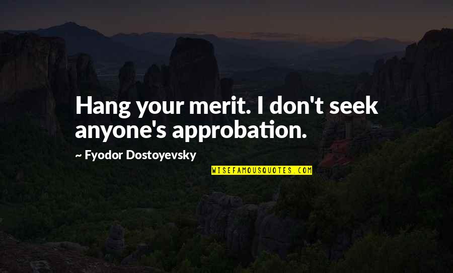 Funny Hang Up Quotes By Fyodor Dostoyevsky: Hang your merit. I don't seek anyone's approbation. Funny Hang Up Quotes By Fyodor Dostoyevsky: Hang your merit. I don't seek anyone's approbation.