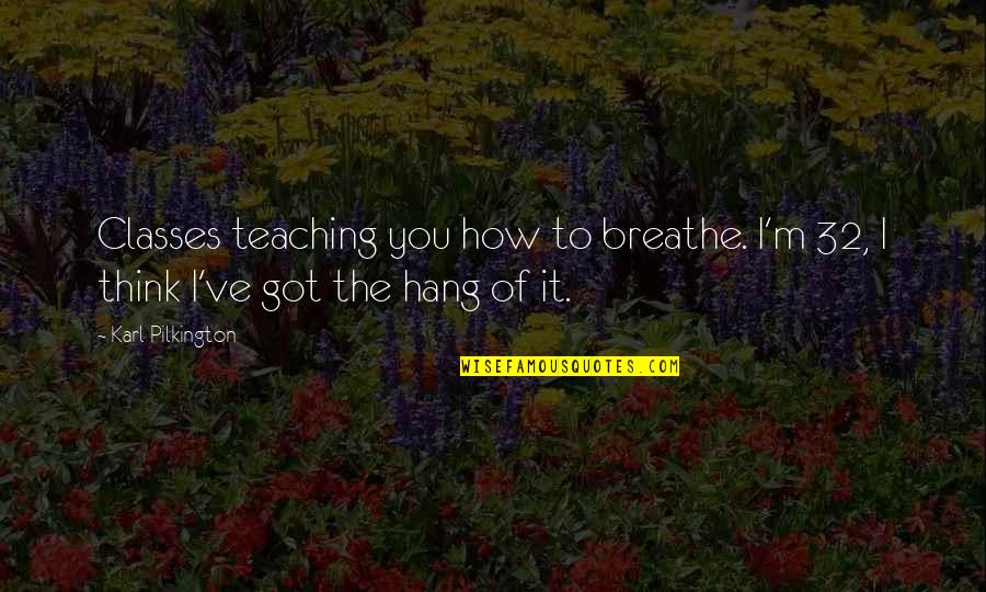 Funny Hang Up Quotes By Karl Pilkington: Classes teaching you how to breathe. I'm 32,