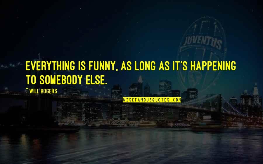 Funny Happening Quotes By Will Rogers: Everything is funny, as long as it's happening