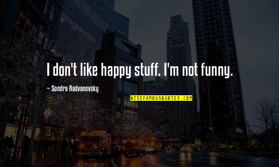 Funny Happy As A Quotes By Sondra Radvanovsky: I don't like happy stuff. I'm not funny.
