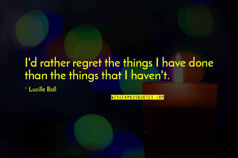 Funny Happy Bday Quotes By Lucille Ball: I'd rather regret the things I have done