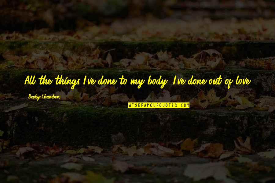 Funny Happy Ending Quotes By Becky Chambers: All the things I've done to my body, Funny Happy Ending Quotes By Becky Chambers: All the things I've done to my body,