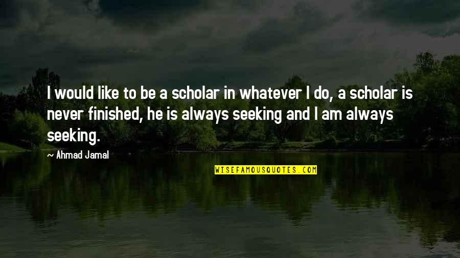 Funny Happy One Year Anniversary Quotes By Ahmad Jamal: I would like to be a scholar in