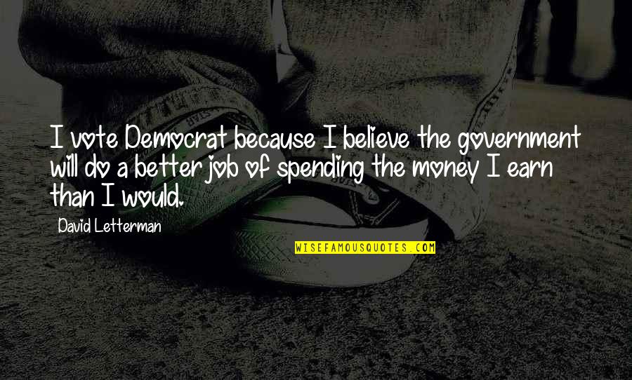 Funny Hard Working Quotes By David Letterman: I vote Democrat because I believe the government