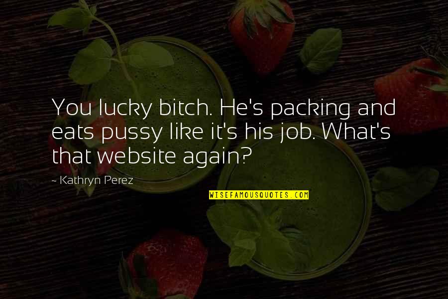 Funny Harmattan Quotes By Kathryn Perez: You lucky bitch. He's packing and eats pussy