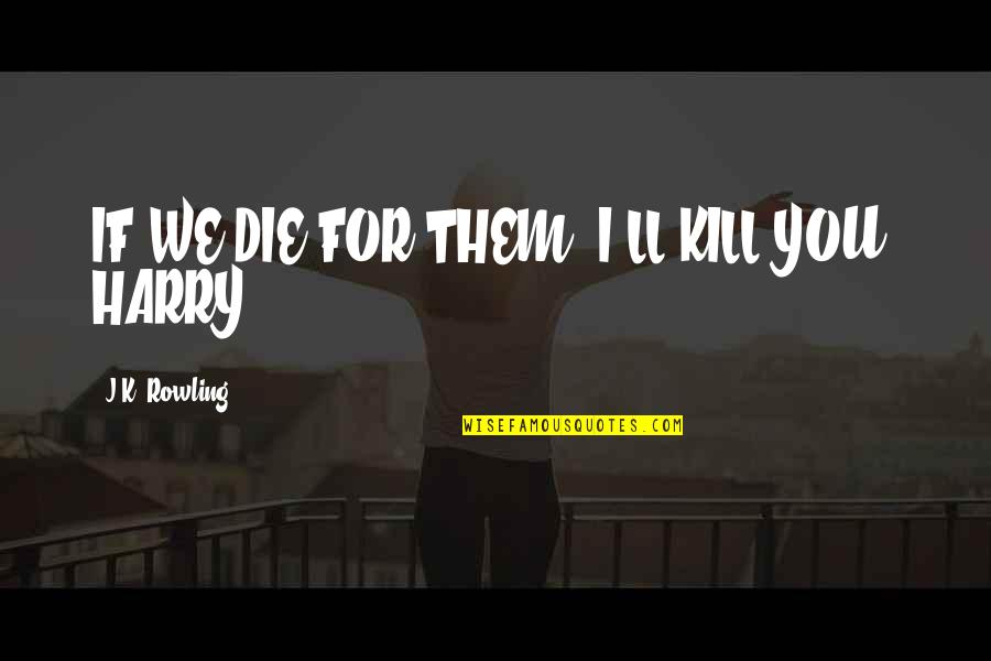 Funny Harry Quotes By J.K. Rowling: IF WE DIE FOR THEM, I'LL KILL YOU, Funny Harry Quotes By J.K. Rowling: IF WE DIE FOR THEM, I'LL KILL YOU,