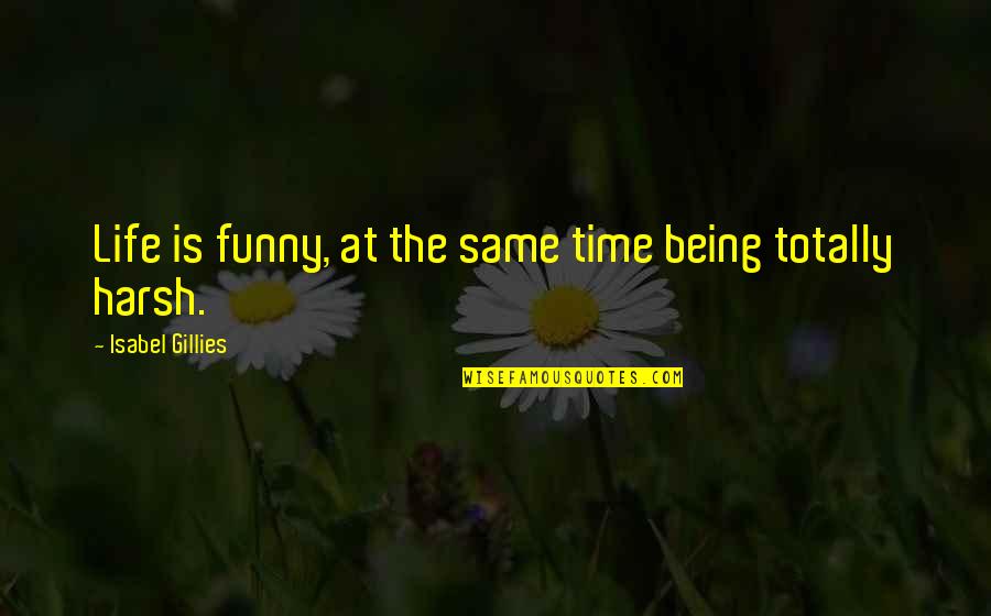 Funny Harsh Quotes By Isabel Gillies: Life is funny, at the same time being