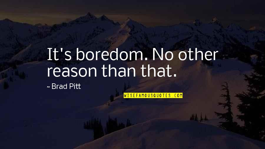 Funny Hate Chemistry Quotes By Brad Pitt: It's boredom. No other reason than that. Funny Hate Chemistry Quotes By Brad Pitt: It's boredom. No other reason than that.