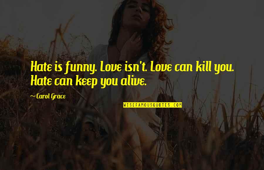 Funny Hate Quotes By Carol Grace: Hate is funny. Love isn't. Love can kill