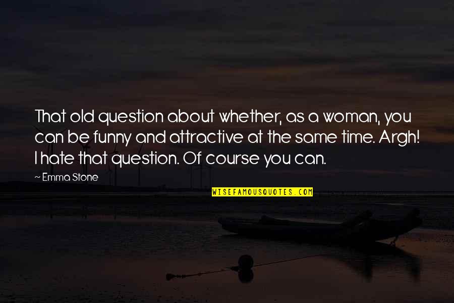 Funny Hate Quotes By Emma Stone: That old question about whether, as a woman,