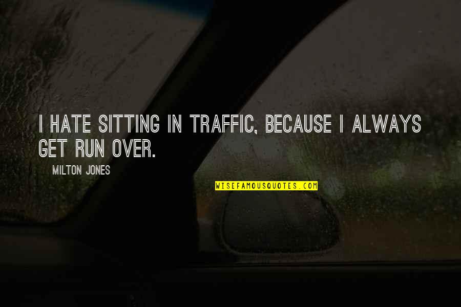 Funny Hate Quotes By Milton Jones: I hate sitting in traffic, because I always