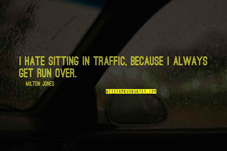 Funny Hate You Quotes By Milton Jones: I hate sitting in traffic, because I always