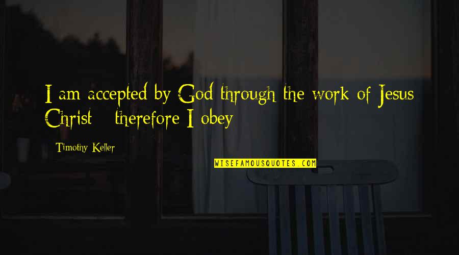 Funny Hateful Quotes By Timothy Keller: I am accepted by God through the work