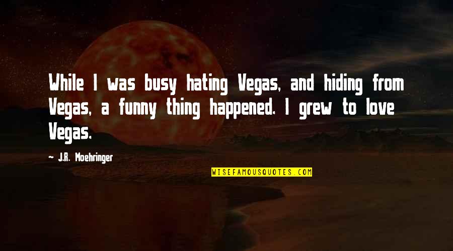 Funny Hating Quotes By J.R. Moehringer: While I was busy hating Vegas, and hiding