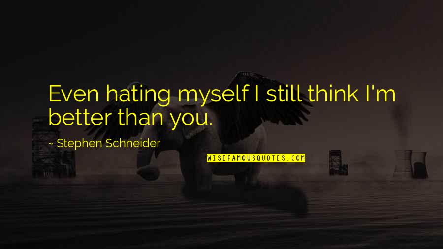 Funny Hating Quotes By Stephen Schneider: Even hating myself I still think I'm better Funny Hating Quotes By Stephen Schneider: Even hating myself I still think I'm better