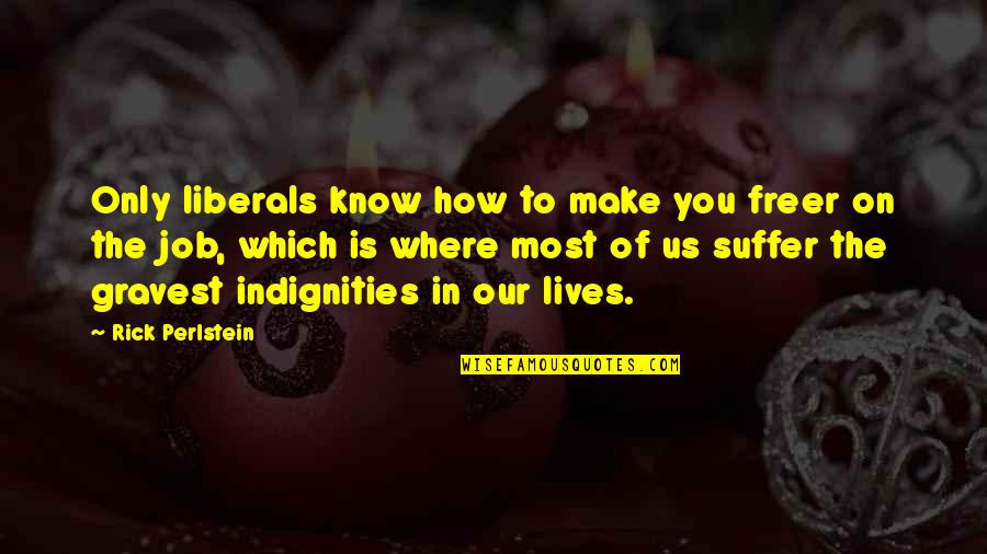 Funny Hats Quotes By Rick Perlstein: Only liberals know how to make you freer