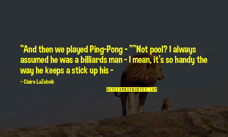 Funny He Man Quotes By Claire LaZebnik: "And then we played Ping-Pong - ""Not pool? Funny He Man Quotes By Claire LaZebnik: "And then we played Ping-Pong - ""Not pool?