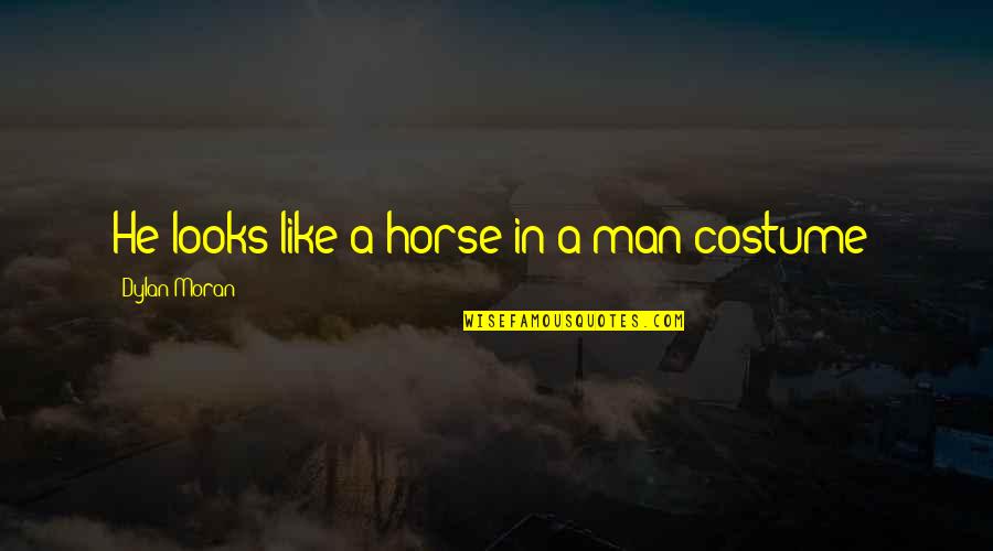 Funny He Man Quotes By Dylan Moran: He looks like a horse in a man Funny He Man Quotes By Dylan Moran: He looks like a horse in a man