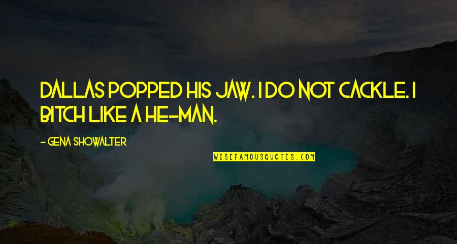 Funny He Man Quotes By Gena Showalter: Dallas popped his jaw. I do not cackle. Funny He Man Quotes By Gena Showalter: Dallas popped his jaw. I do not cackle.