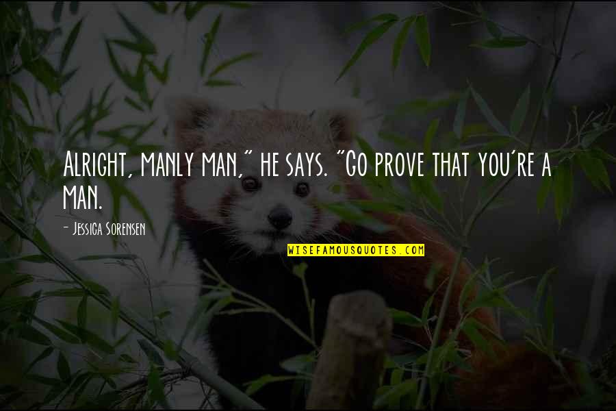 Funny He Man Quotes By Jessica Sorensen: Alright, manly man," he says. "Go prove that Funny He Man Quotes By Jessica Sorensen: Alright, manly man," he says. "Go prove that