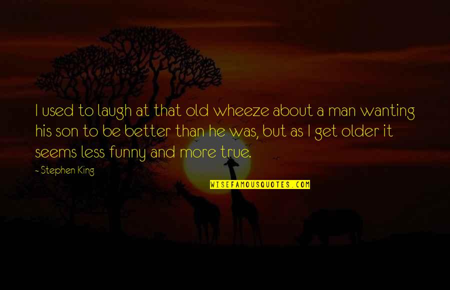 Funny He Man Quotes By Stephen King: I used to laugh at that old wheeze Funny He Man Quotes By Stephen King: I used to laugh at that old wheeze