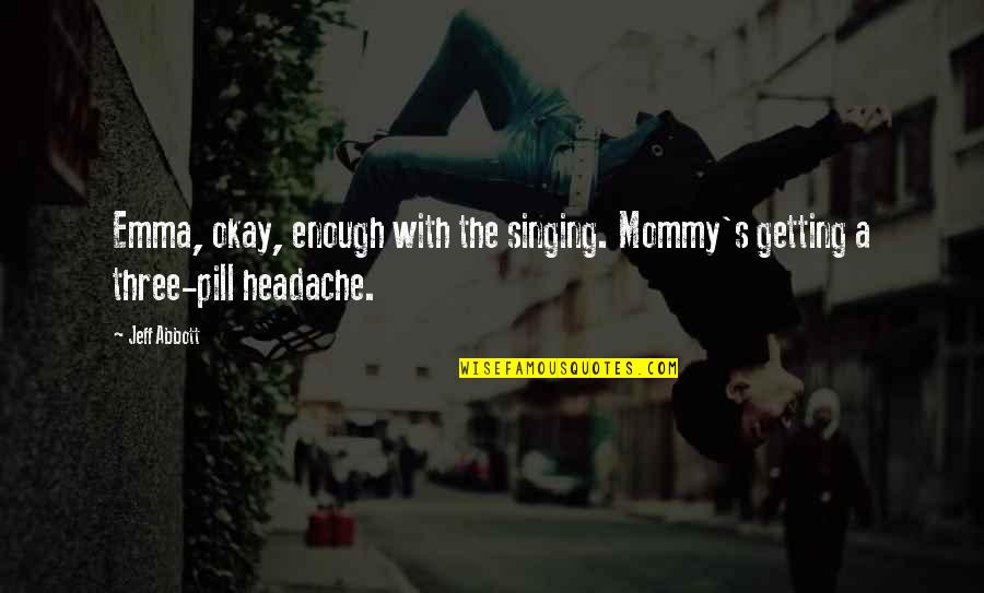 Funny Headache Quotes By Jeff Abbott: Emma, okay, enough with the singing. Mommy's getting