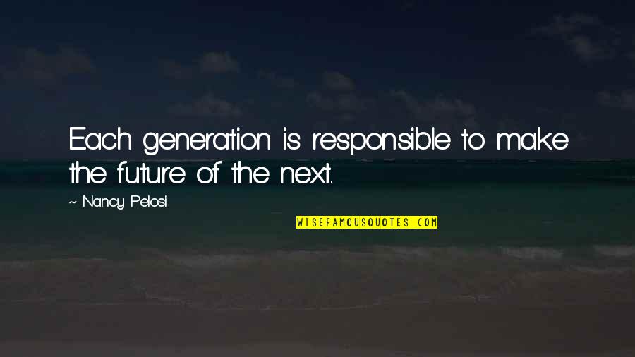 Funny Health Food Quotes By Nancy Pelosi: Each generation is responsible to make the future