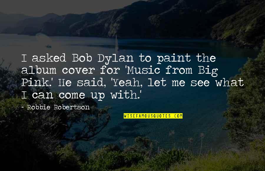 Funny Heatwave Quotes By Robbie Robertson: I asked Bob Dylan to paint the album