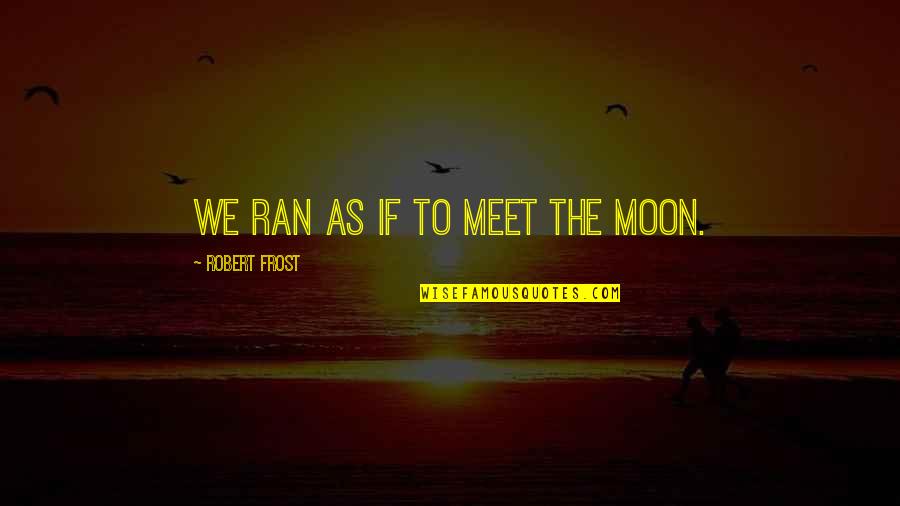 Funny Hectic Quotes By Robert Frost: We ran as if to meet the moon. Funny Hectic Quotes By Robert Frost: We ran as if to meet the moon.