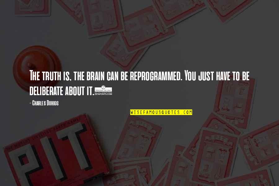 Funny Heights Quotes By Charles Duhigg: The truth is, the brain can be reprogrammed.