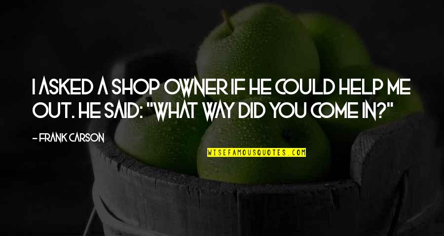 Funny Help Quotes By Frank Carson: I asked a shop owner if he could