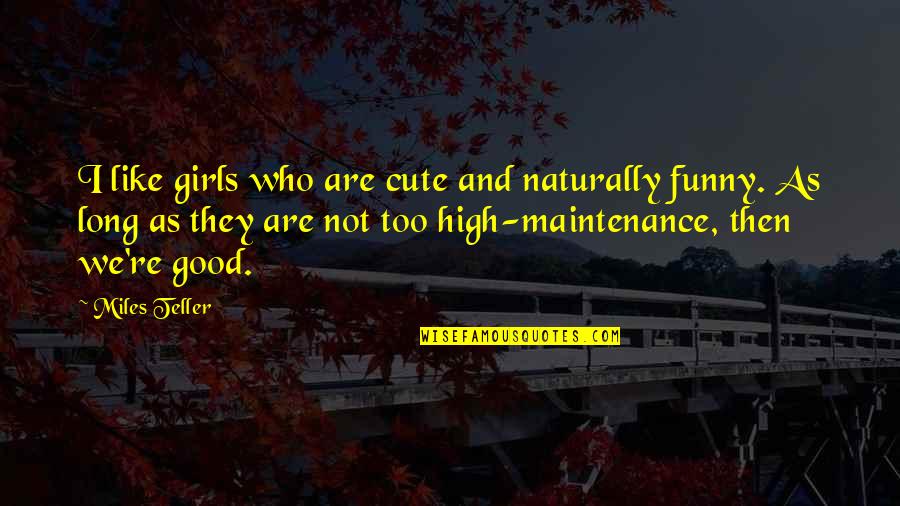 Funny High Maintenance Quotes By Miles Teller: I like girls who are cute and naturally