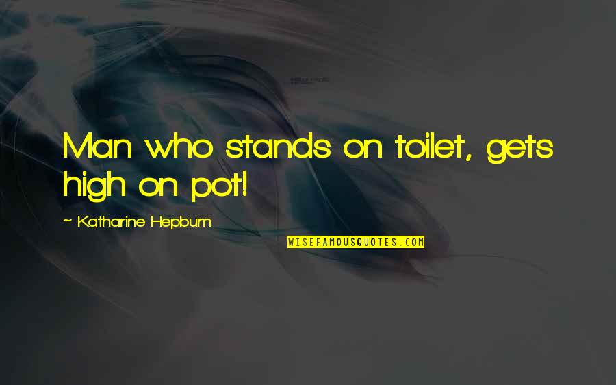 Funny High Quotes By Katharine Hepburn: Man who stands on toilet, gets high on Funny High Quotes By Katharine Hepburn: Man who stands on toilet, gets high on