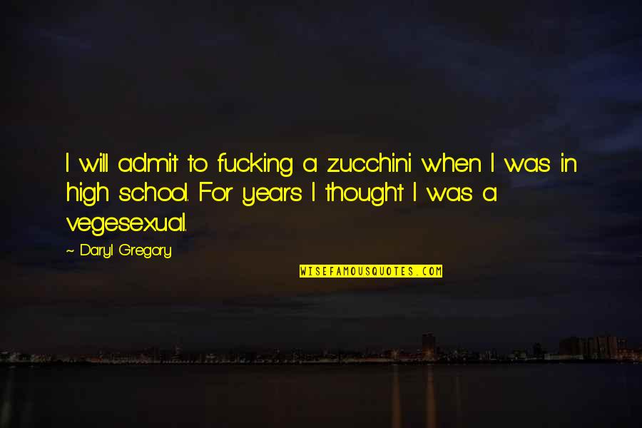 Funny High School Quotes By Daryl Gregory: I will admit to fucking a zucchini when