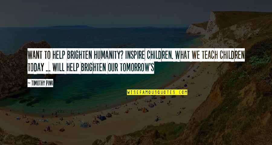 Funny High School Quotes By Timothy Pina: Want to help brighten humanity? Inspire children. What