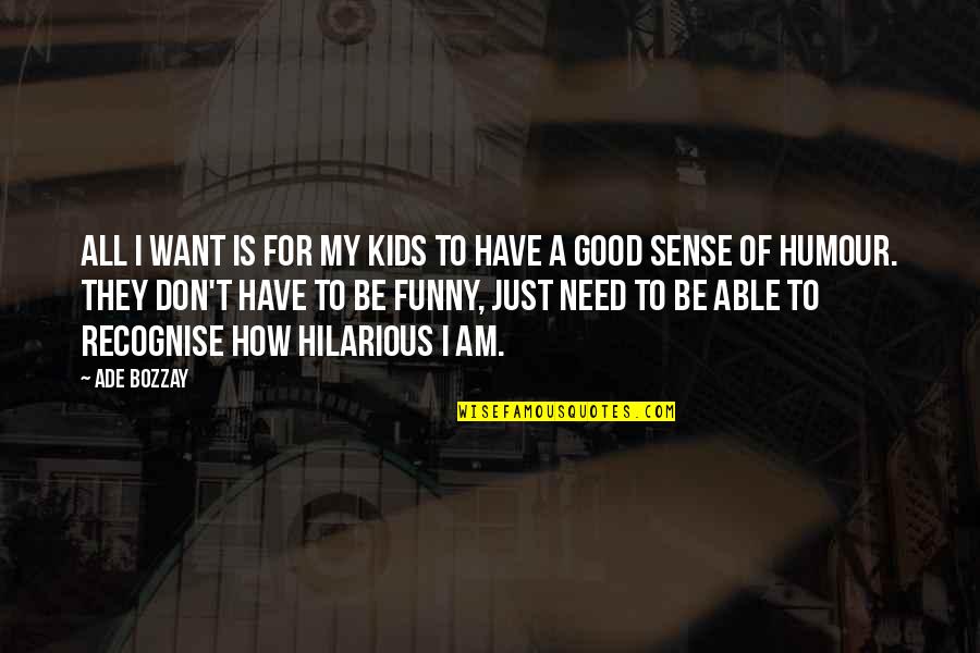 Funny Hilarious Quotes By Ade Bozzay: All I want is for my kids to Funny Hilarious Quotes By Ade Bozzay: All I want is for my kids to