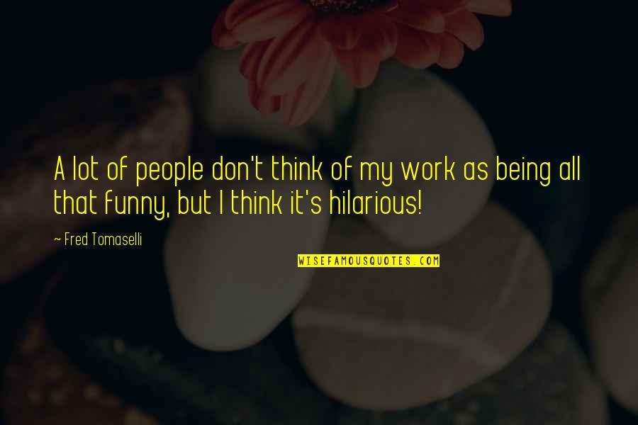 Funny Hilarious Quotes By Fred Tomaselli: A lot of people don't think of my Funny Hilarious Quotes By Fred Tomaselli: A lot of people don't think of my